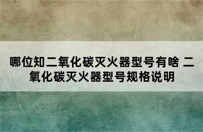 哪位知二氧化碳灭火器型号有啥 二氧化碳灭火器型号规格说明